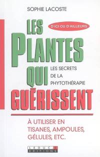 Les plantes qui guérissent : les secrets de la phytothérapie : à utiliser en tisanes, ampoules, gélules, etc.