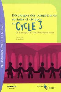 Développer des compétences sociales et civiques au cycle 3 : un autre regard sur l'instruction civique et morale : palier 2 du socle commun de compétences et connaissances, cycle 3 de l'école primaire