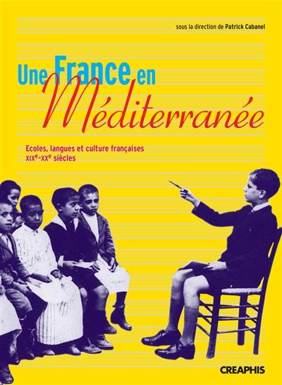 Une France en Méditerranée : écoles, langue et culture françaises, XIXe-XXe siècles