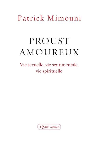 Proust amoureux : vie sexuelle, vie sentimentale, vie spirituelle