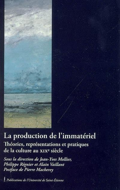 La production de l'immatériel : théories, représentations et pratiques de la culture au XIXe siècle