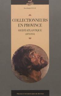 Collectionneurs en province : Ouest Atlantique, 1870-1953