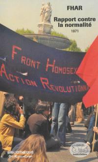 Rapport contre la normalité, 1971 : le Front homosexuel d'action révolutionnaire rassemble les pièces de son dossier d'accusation : simple révolte ou début d'une révolution ?