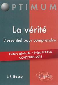 La vérité : l'essentiel pour comprendre : culture générale, prépa ECE-ECS, concours 2015