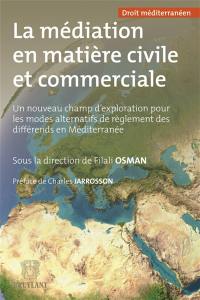 La médiation en matière civile et commerciale : un nouveau champ d'exploration pour les modes alternatifs de réglement des différends en Méditerranée