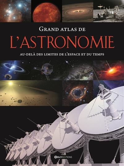 Grand atlas de l'astronomie : au-delà des limites de l'espace et du temps