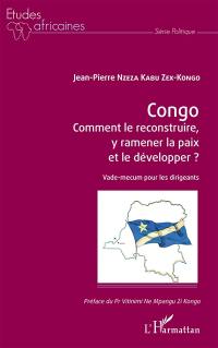 Congo : comment le reconstruire, y ramener la paix et le développer ? : vade-mecum pour les dirigeants