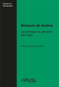 Briseurs de destins : les cerveaux du génocide des Tutsis