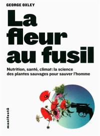 La fleur au fusil : nutrition, santé, climat : la science des plantes sauvages pour sauver l'homme