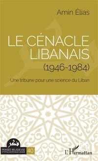 Le Cénacle libanais : 1946-1984 : une tribune pour une science du Liban