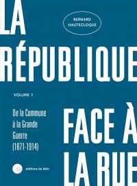 La République face à la rue. Vol. 1. De la Commune à la Grande Guerre (1871-1914)