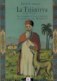La Tijâniyya, 1781-1881 : les origines d'une confrérie religieuse au Maghreb