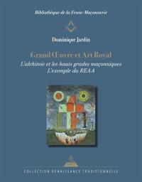 Grand oeuvre et art royal : l'alchimie dans les hauts grades maçonniques : l'exemple du REAA