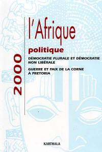 L'Afrique politique 2000 : démocratie plurale et démocratie non libérale, guerre et paix de la Corne à Pretoria