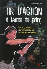 Tir d'action à l'arme de poing : concepts, techniques et dynamiques pour un savoir-faire professionnel