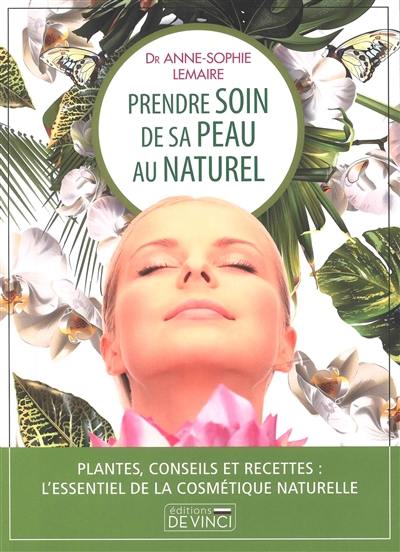 Prendre soin de sa peau au naturel : plantes, conseils et recettes : l'essentiel de la cosmétique naturelle
