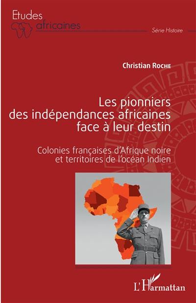 Les pionniers des indépendances africaines face à leur destin : colonies françaises d'Afrique noire et territoires de l'océan Indien