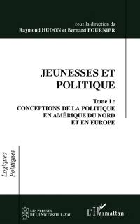 Jeunesses et politique. Vol. 1. Conceptions de la politique en Amérique du Nord et en Europe