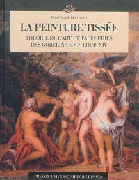 La peinture tissée : théorie de l'art et tapisseries des Gobelins sous Louis XIV