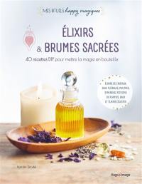 Elixirs & brumes sacrées : 40 recettes DIY pour mettre la magie en bouteille : élixirs de cristaux, eaux florales, philtres, synergies, potions de plantes, eaux et élixirs célestes