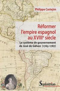 Réformer l'empire espagnol au XVIIIe siècle : le système de gouvernement de José de Galvez (1765-1787)