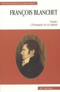 François Blanchet. Vol. 1. L'étudiant et le savant
