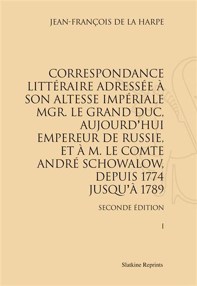 Correspondance littéraire adressée à son Altesse impériale Mgr le Grand Duc, aujourd'hui empereur de Russie, et à M. le comte André Schowalow, depuis 1774 jusqu'à 1789