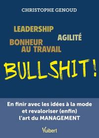 Bullshit ! : leadership, agilité, bonheur au travail : en finir avec les idées à la mode et revaloriser (enfin) l'art du management