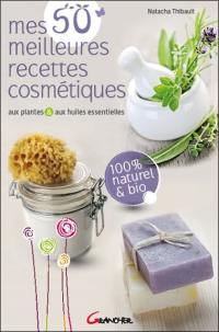 Mes 50 meilleures recettes cosmétiques : aux plantes & aux huiles essentielles