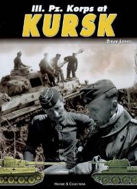 IIIrd Pz Korps at Kursk : the part played by 6. PZ. DIV, 7. PZ., 19. PZ. DIV. and S. PZ. ABT.503 during operation Zitadelle (citadel)