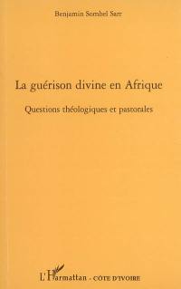 La guérison divine en Afrique : questions théologiques et pastorales