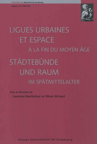 Ligues urbaines et espace à la fin du Moyen Age. Städtebünde und Raum im Spätmittelalter