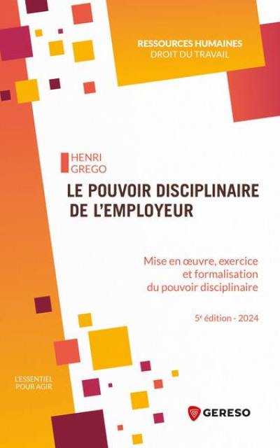 Le pouvoir disciplinaire de l'employeur : mise en oeuvre, exercice et formalisation du pouvoir disciplinaire : 2024