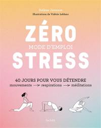Zéro stress, mode d'emploi : 40 jours pour vous détendre : mouvements, respirations, méditations