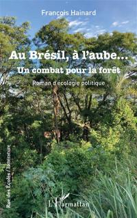 Au Brésil, à l'aube... : un combat pour la forêt : roman d'écologie politique