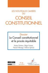 Nouveaux cahiers du Conseil constitutionnel (Les), n° 44. Le Conseil constitutionnel et le procès équitable