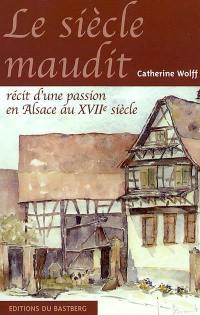 Le siècle maudit : récit d'une passion en Alsace au XVIIe siècle