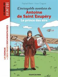 L'incroyable aventure de Antoine de Saint-Exupéry : le prince des airs