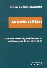 Le divin et l'Etat : essai d'ousiologie théologico-politique sur la co-existence