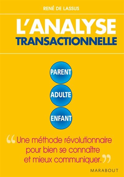 L'analyse transactionnelle : parent, adulte, enfant : une méthode révolutionnaire pour bien se connaître et mieux communiquer