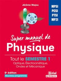 Super manuel de physique. Tout le semestre 1 : optique, électrocinétique, ondes et mécanique : MPSI, PCSI, PTSI, MP2I, nouveau programme