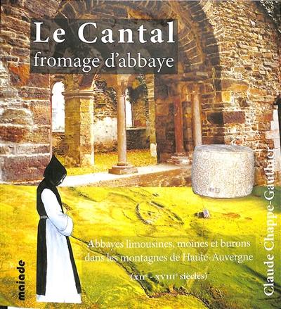 Le cantal, fromage d'abbaye : abbayes limousines, moines et burons dans les montagnes de Haute-Auvergne (XIIe-XVIIIe siècles)