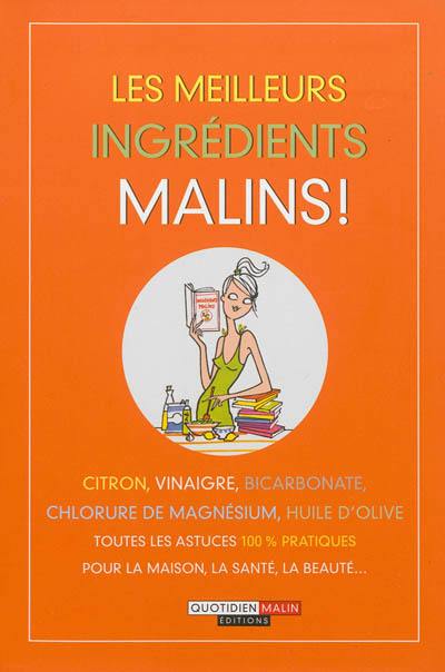 Les meilleurs ingrédients malins ! : citron, vinaigre, bicarbonate, chlorure de magnésium, huile d'olive : toutes les astuces 100 % pratiques pour la maison, la santé, la beauté...