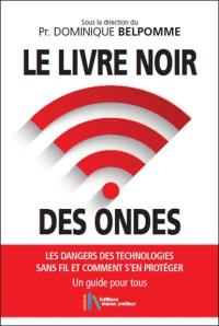Le livre noir des ondes : les dangers des technologies sans fil et comment s'en protéger : un guide à l'usage de tous