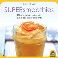 Supersmoothies : 100 recettes délicieuses, stimulantes et nutritives préparées avec des superaliments