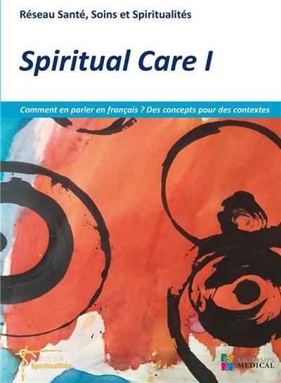 Spiritual care. Vol. 1. Comment en parler en français ? Des concepts pour des contextes