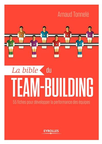 La bible du team-building : 55 fiches pour développer la performance des équipes