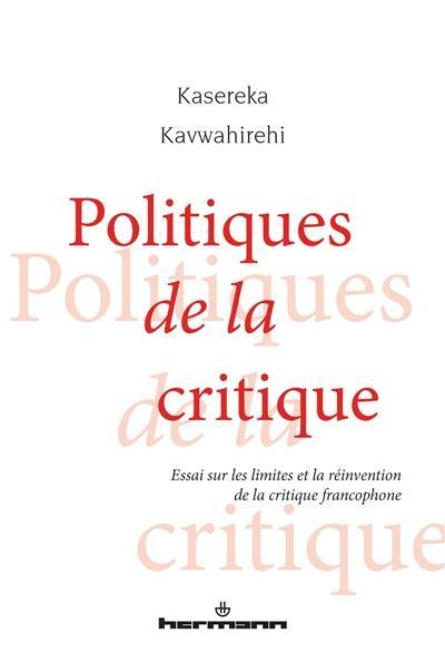 Politiques de la critique : essai sur les limites et la réinvention de la critique francophone