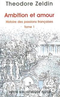 Histoire des passions françaises (1848-1945). Vol. 1. Ambition et amour