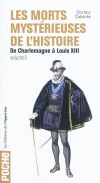 Les morts mystérieuses de l'histoire. Vol. 1. Rois, reines et princes français, de Charlemagne à Louis XIII